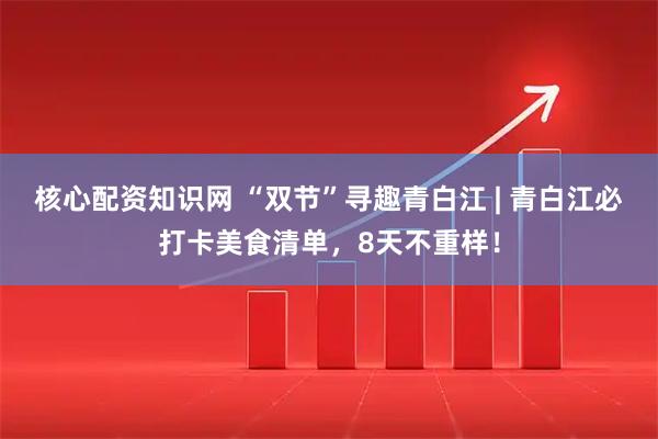 核心配资知识网 “双节”寻趣青白江 | 青白江必打卡美食清单，8天不重样！