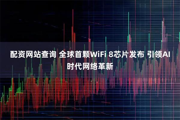 配资网站查询 全球首颗WiFi 8芯片发布 引领AI时代网络革新