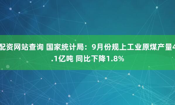 配资网站查询 国家统计局：9月份规上工业原煤产量4.1亿吨 同比下降1.8%