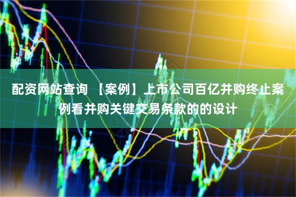 配资网站查询 【案例】上市公司百亿并购终止案例看并购关键交易条款的的设计