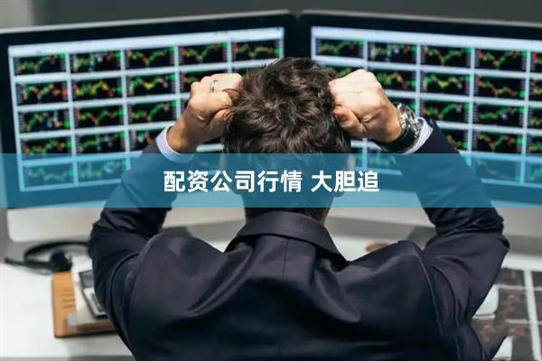 配资公司行情 大胆追