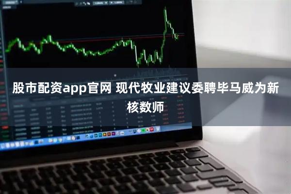股市配资app官网 现代牧业建议委聘毕马威为新核数师