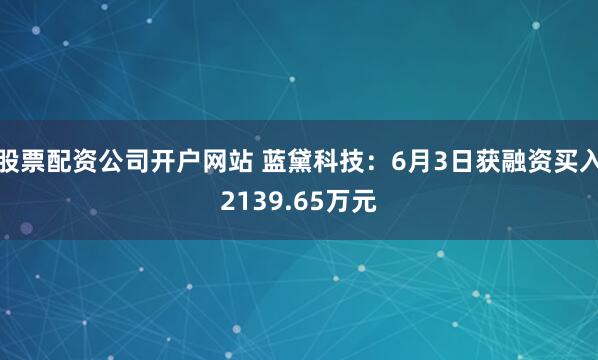 股票配资公司开户网站 蓝黛科技：6月3日获融资买入2139.65万元
