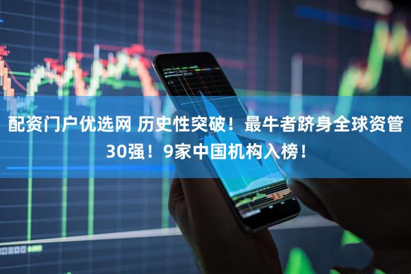 配资门户优选网 历史性突破！最牛者跻身全球资管30强！9家中国机构入榜！