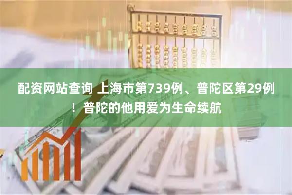 配资网站查询 上海市第739例、普陀区第29例！普陀的他用爱为生命续航