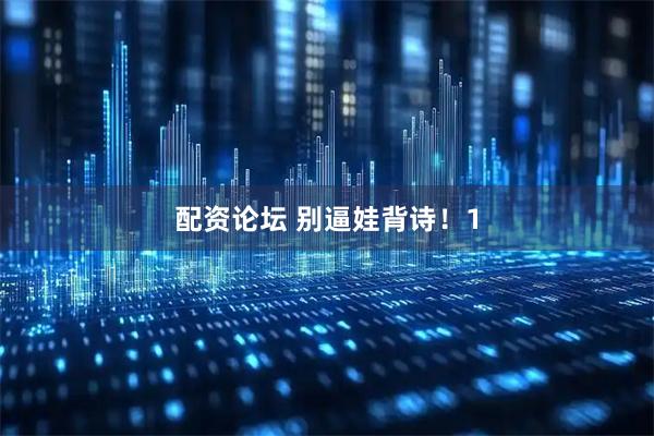配资论坛 别逼娃背诗!1