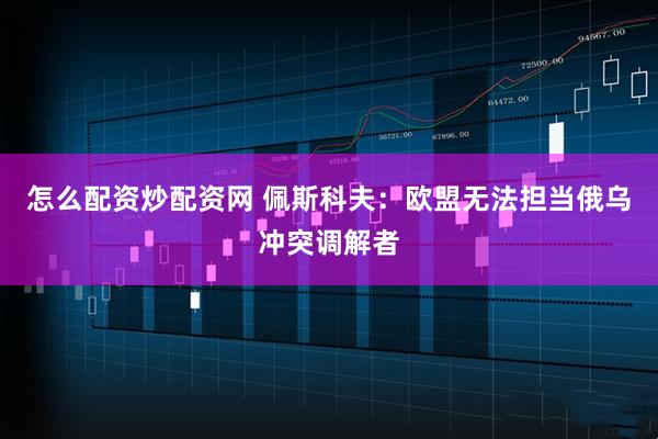 怎么配资炒配资网 佩斯科夫：欧盟无法担当俄乌冲突调解者