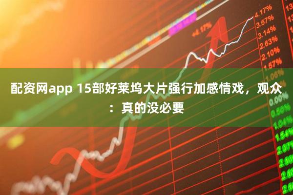 配资网app 15部好莱坞大片强行加感情戏，观众：真的没必要
