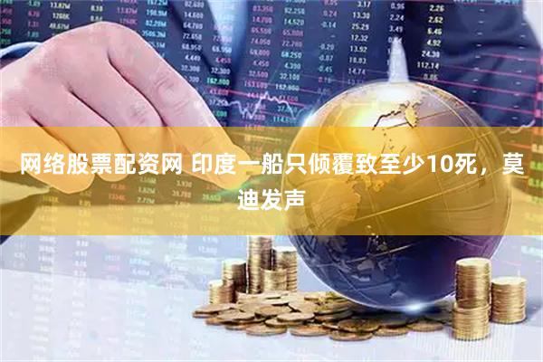 网络股票配资网 印度一船只倾覆致至少10死，莫迪发声