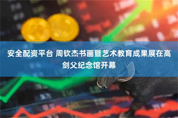 安全配资平台 周钦杰书画暨艺术教育成果展在高剑父纪念馆开幕