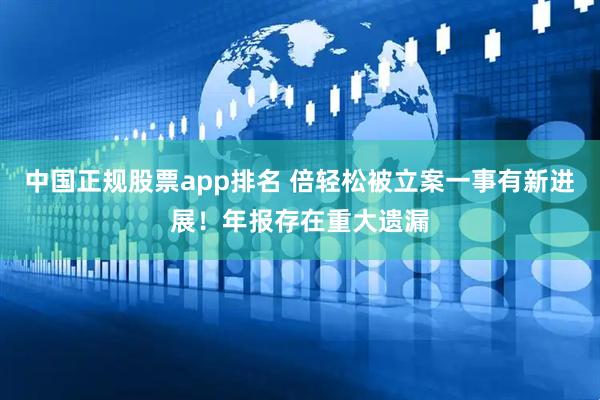 中国正规股票app排名 倍轻松被立案一事有新进展！年报存在重大遗漏