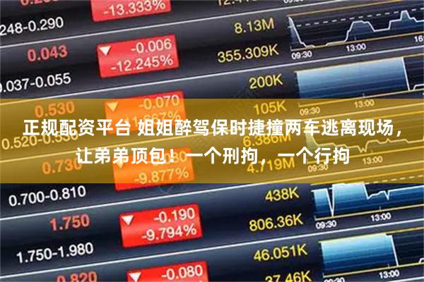 正规配资平台 姐姐醉驾保时捷撞两车逃离现场，让弟弟顶包！一个刑拘，一个行拘