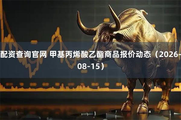 配资查询官网 甲基丙烯酸乙酯商品报价动态（2026-08-15）