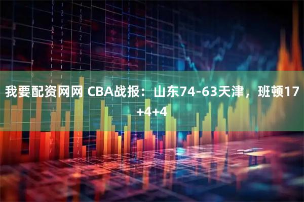 我要配资网网 CBA战报：山东74-63天津，班顿17+4+4